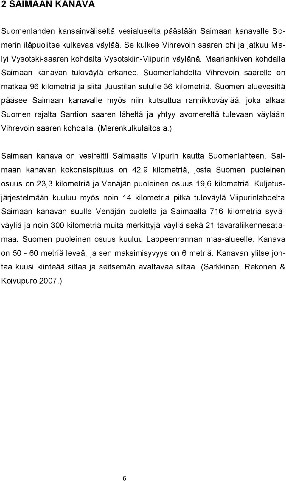 Suomenlahdelta Vihrevoin saarelle on matkaa 96 kilometriä ja siitä Juustilan sululle 36 kilometriä.