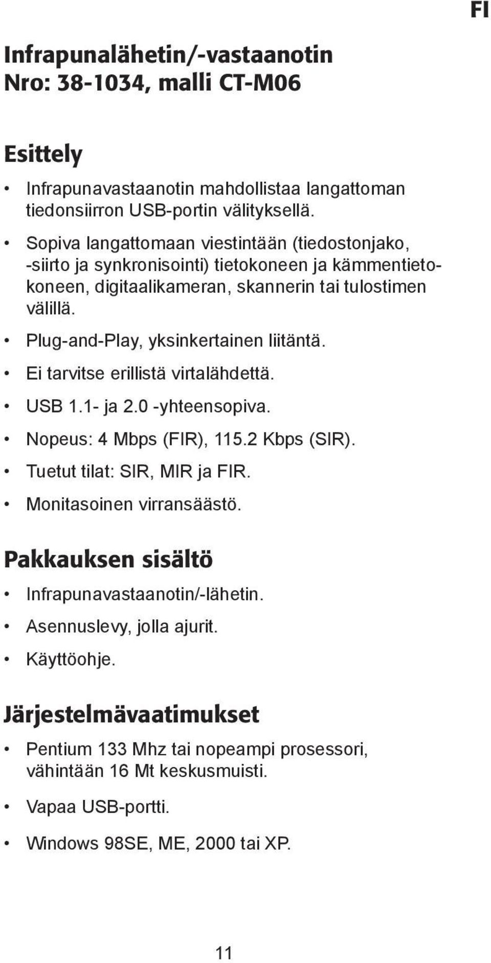 Plug-and-Play, yksinkertainen liitäntä. Ei tarvitse erillistä virtalähdettä. USB 1.1- ja 2.0 -yhteensopiva. Nopeus: 4 Mbps (FIR), 115.2 Kbps (SIR). Tuetut tilat: SIR, MIR ja FIR.