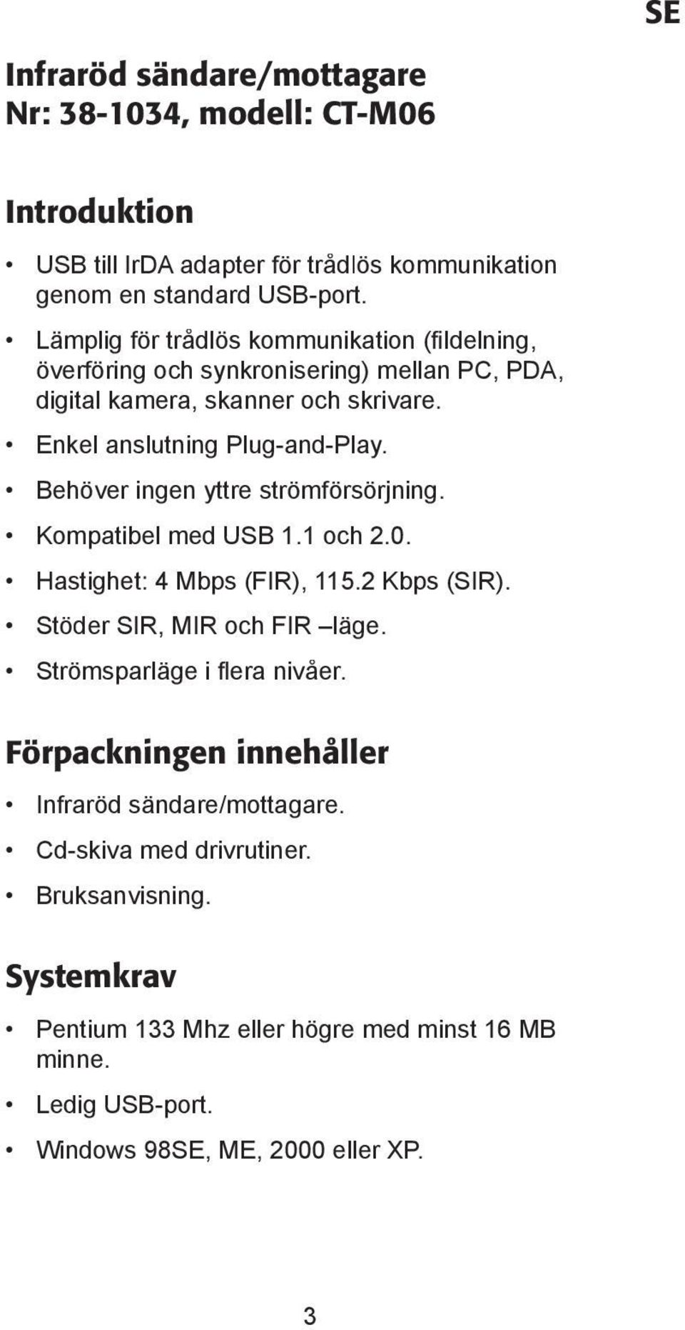 Behöver ingen yttre strömfö rsörjning. Kompatibel med USB 1.1 och 2.0. Hastighet: 4 Mbps (FIR), 115.2 Kbps (SIR). Stöder SIR, MIR och FIR läge. Strömsparläge i fl era nivåer.