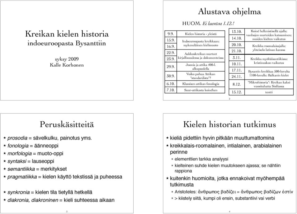 10. Koiné hellenistisellä ajalla; 14.10. vanhojen murteiden katoaminen; muiden kielten vaikutus 20.10. Kreikka roomalaisajalla; 21.10. yhteiselo latinan kanssa 3.11. Kreikka myöhäisantiikissa; 10.11. kristinuskon vaikutus 17.