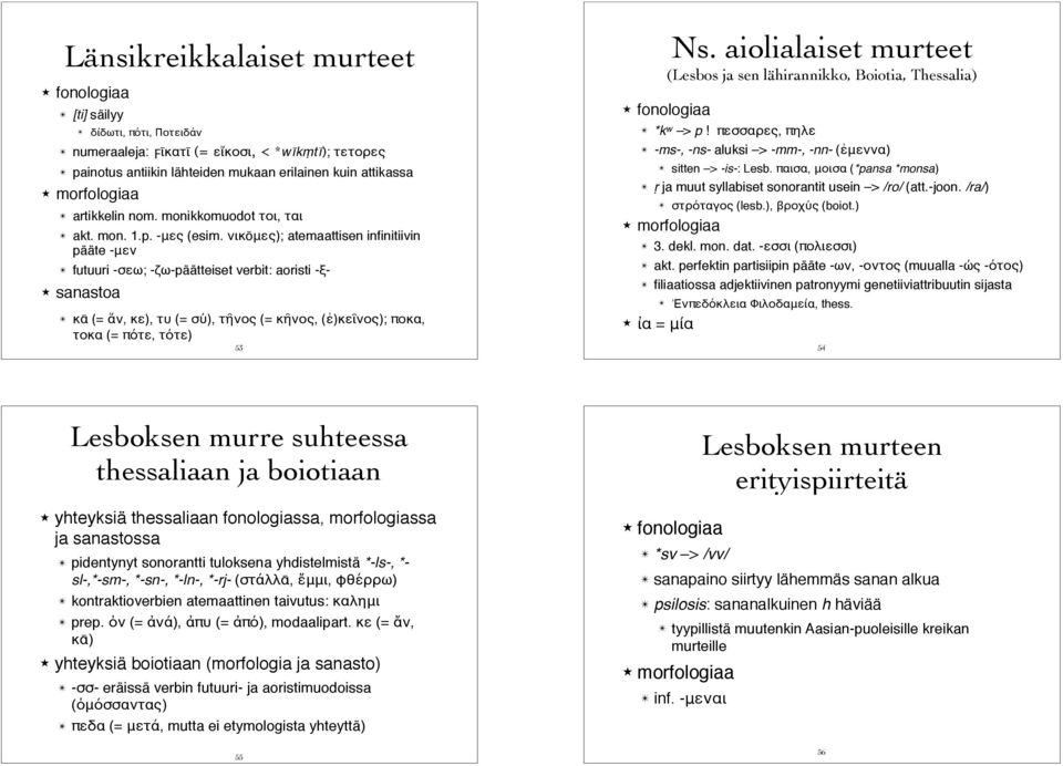 sanastoa " κᾱ (= ἄν, κε), τυ (= σύ), τῆνος (= κῆνος, (ἐ)κεῖνος); ποκα, τοκα (= πότε, τότε) 53 Ns. aiolialaiset murteet (Lesbos ja sen lähirannikko, Boiotia, Thessalia)! fonologiaa " *k w > p!