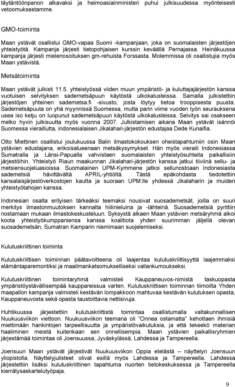 Heinäkuussa kampanja järjesti mielenosoituksen gm-rehuista Forssasta. Molemmissa oli osallistujia myös Maan ystävistä. Metsätoiminta Maan ystävät julkisti 11.5.