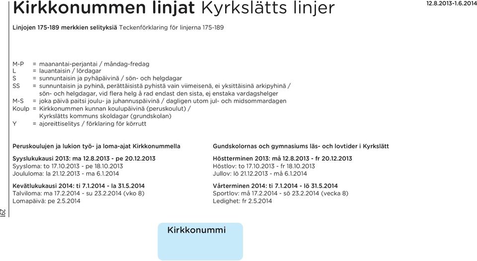 enstaka vardagshelger M-S = joka päivä paitsi joulu- ja juhannuspäivinä / dagligen utom jul- och midsommardagen Koulp = Kirkkonummen kunnan koulupäivinä (peruskoulut) / Kyrkslätts kommuns skoldagar