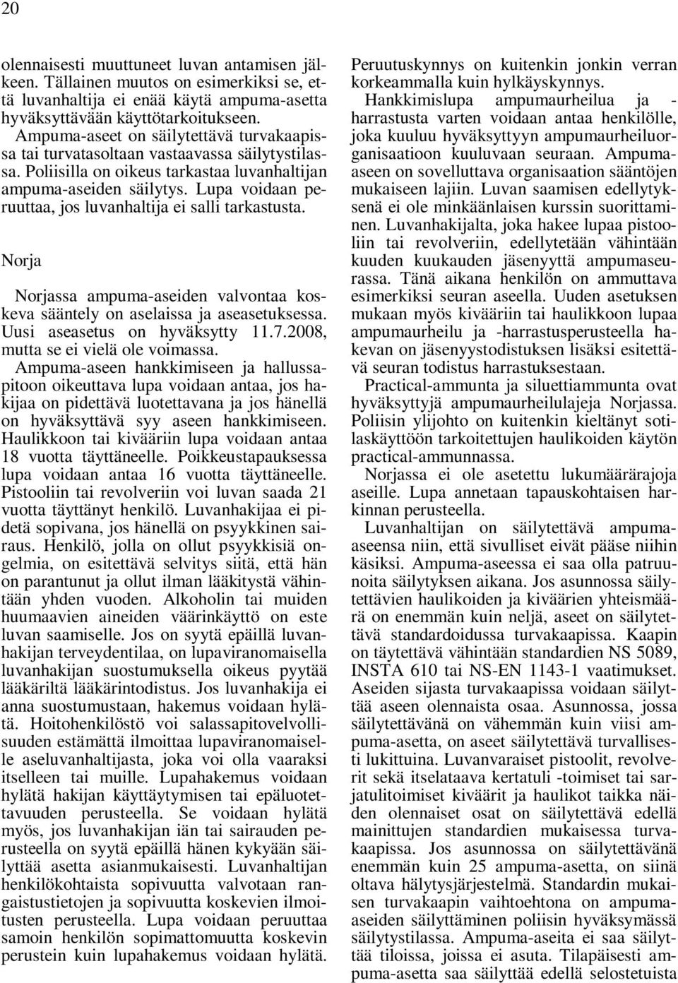 Lupa voidaan peruuttaa, jos luvanhaltija ei salli tarkastusta. Norja Norjassa ampuma-aseiden valvontaa koskeva sääntely on aselaissa ja aseasetuksessa. Uusi aseasetus on hyväksytty 11.7.