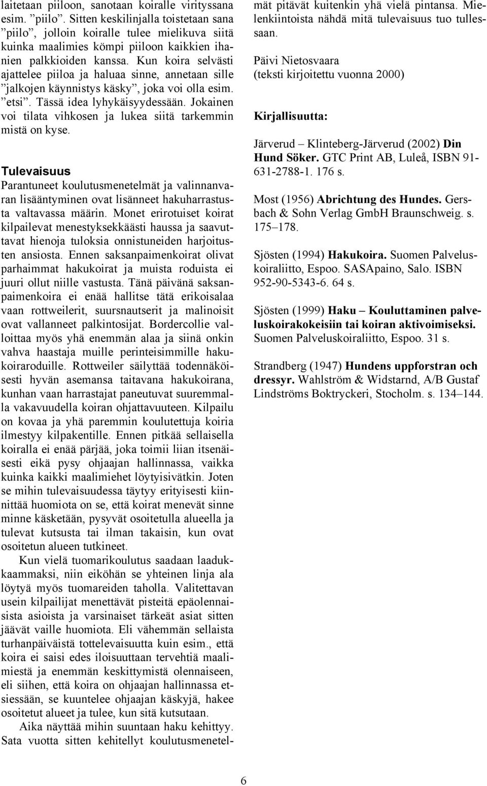 Jokainen voi tilata vihkosen ja lukea siitä tarkemmin mistä on kyse. Tulevaisuus Parantuneet koulutusmenetelmät ja valinnanvaran lisääntyminen ovat lisänneet hakuharrastusta valtavassa määrin.