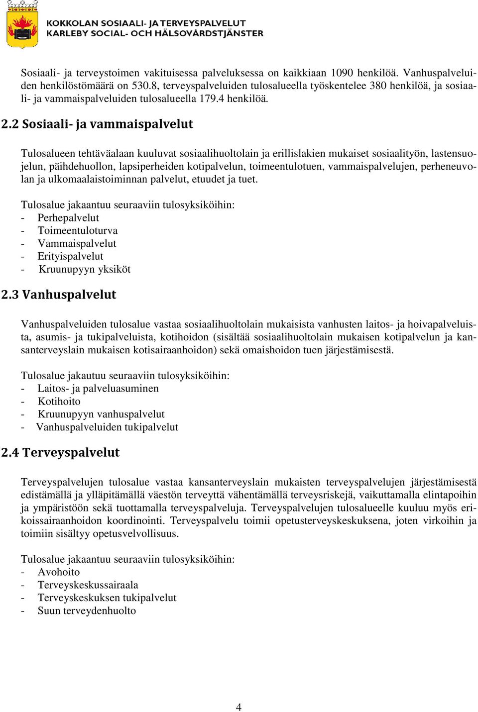 2 Sosiaali- ja vammaispalvelut Tulosalueen tehtäväalaan kuuluvat sosiaalihuoltolain ja erillislakien mukaiset sosiaalityön, lastensuojelun, päihdehuollon, lapsiperheiden kotipalvelun,
