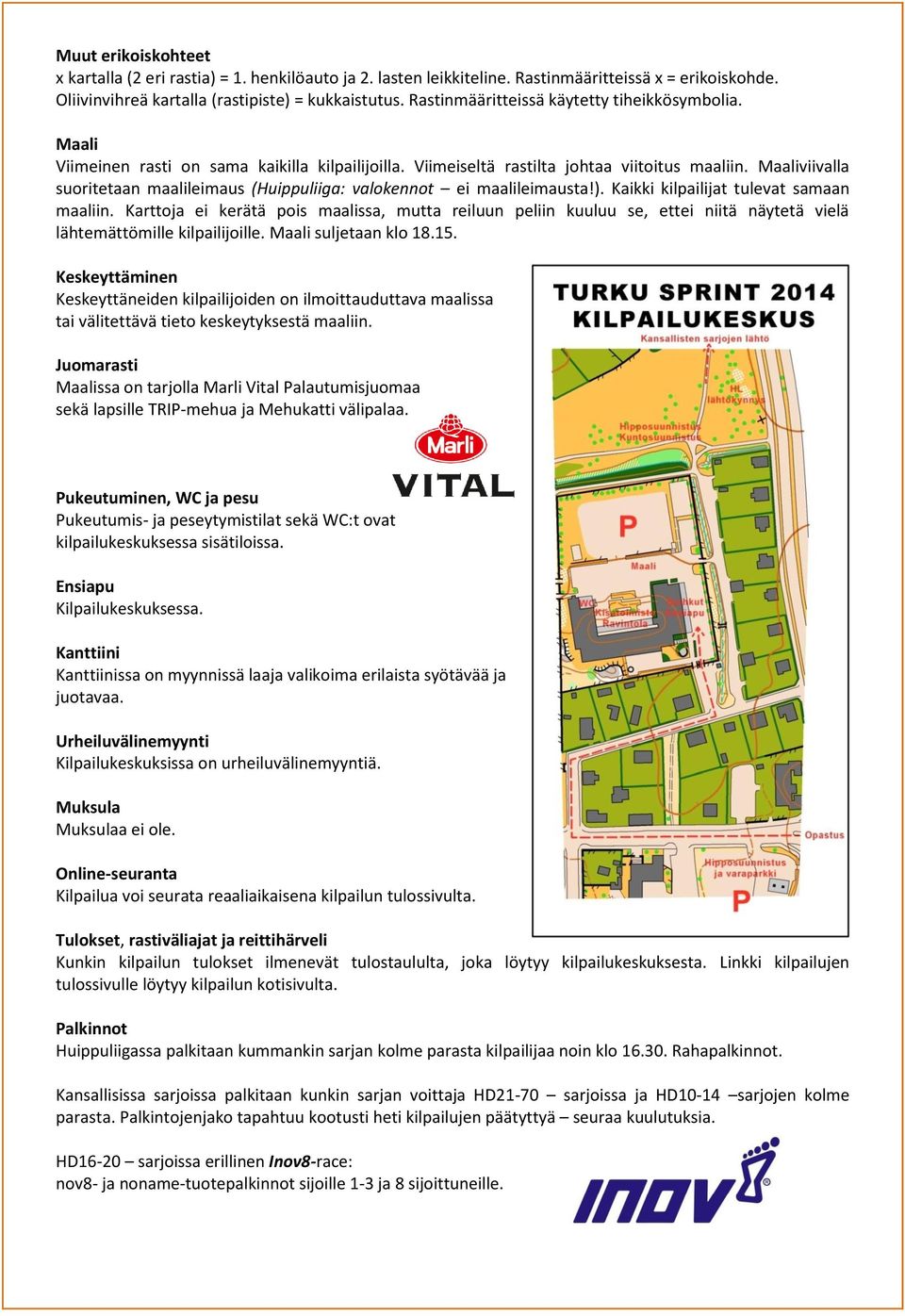 Maaliviivalla suoritetaan maalileimaus (Huippuliiga: valokennot ei maalileimausta!). Kaikki kilpailijat tulevat samaan maaliin.