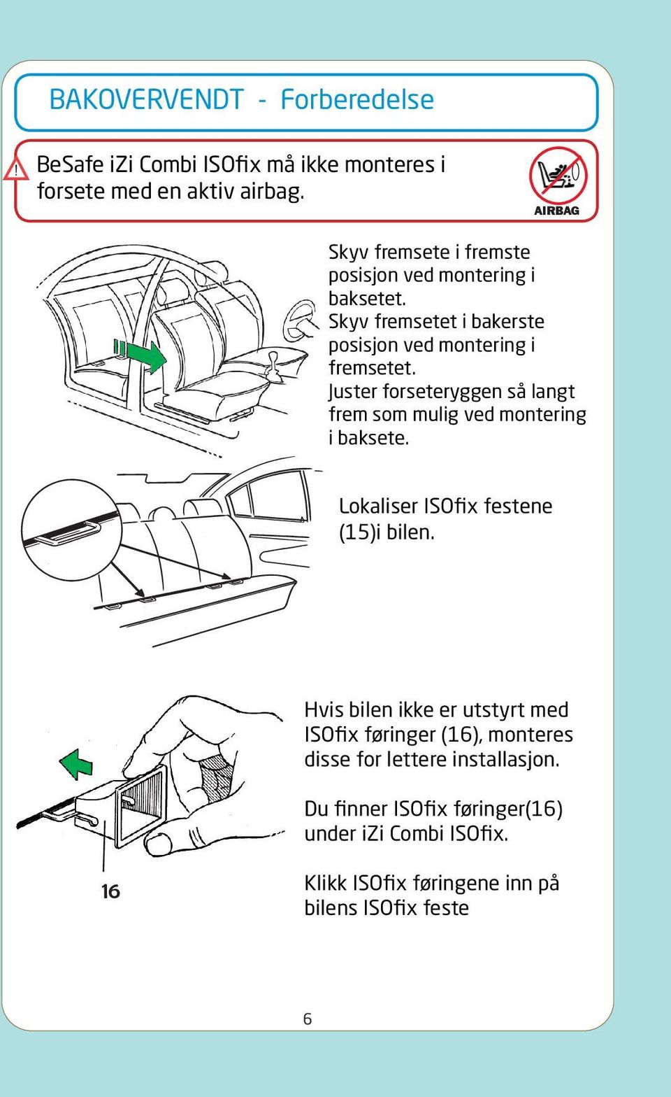 Juster forseteryggen så langt frem som mulig ved montering i baksete. Lokaliser ISOfix festene (15)i bilen.