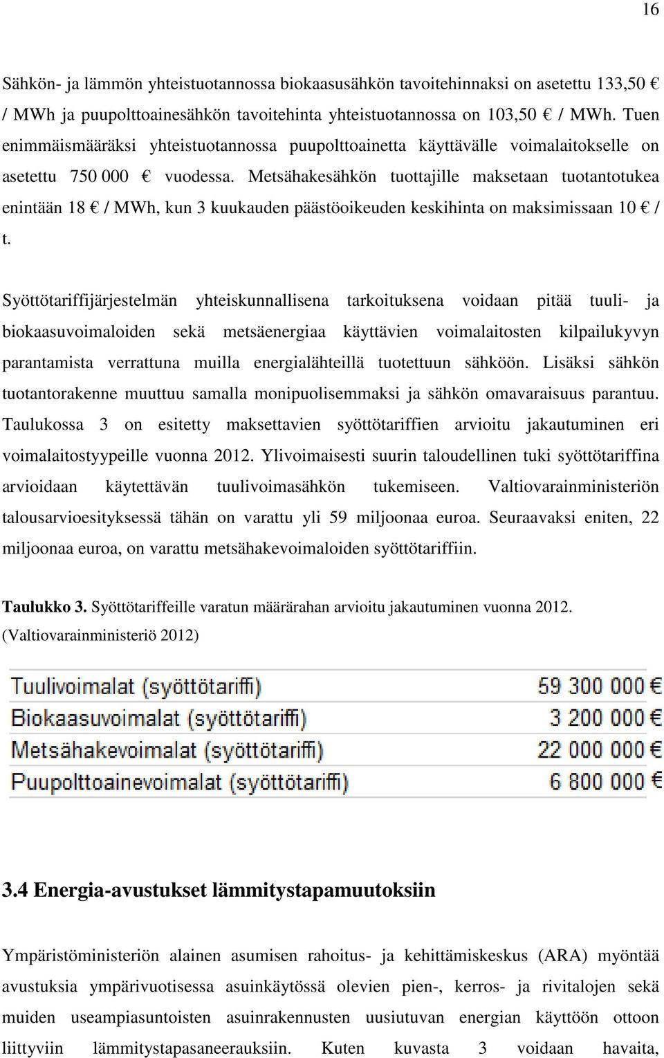 Metsähakesähkön tuottajille maksetaan tuotantotukea enintään 18 / MWh, kun 3 kuukauden päästöoikeuden keskihinta on maksimissaan 10 / t.