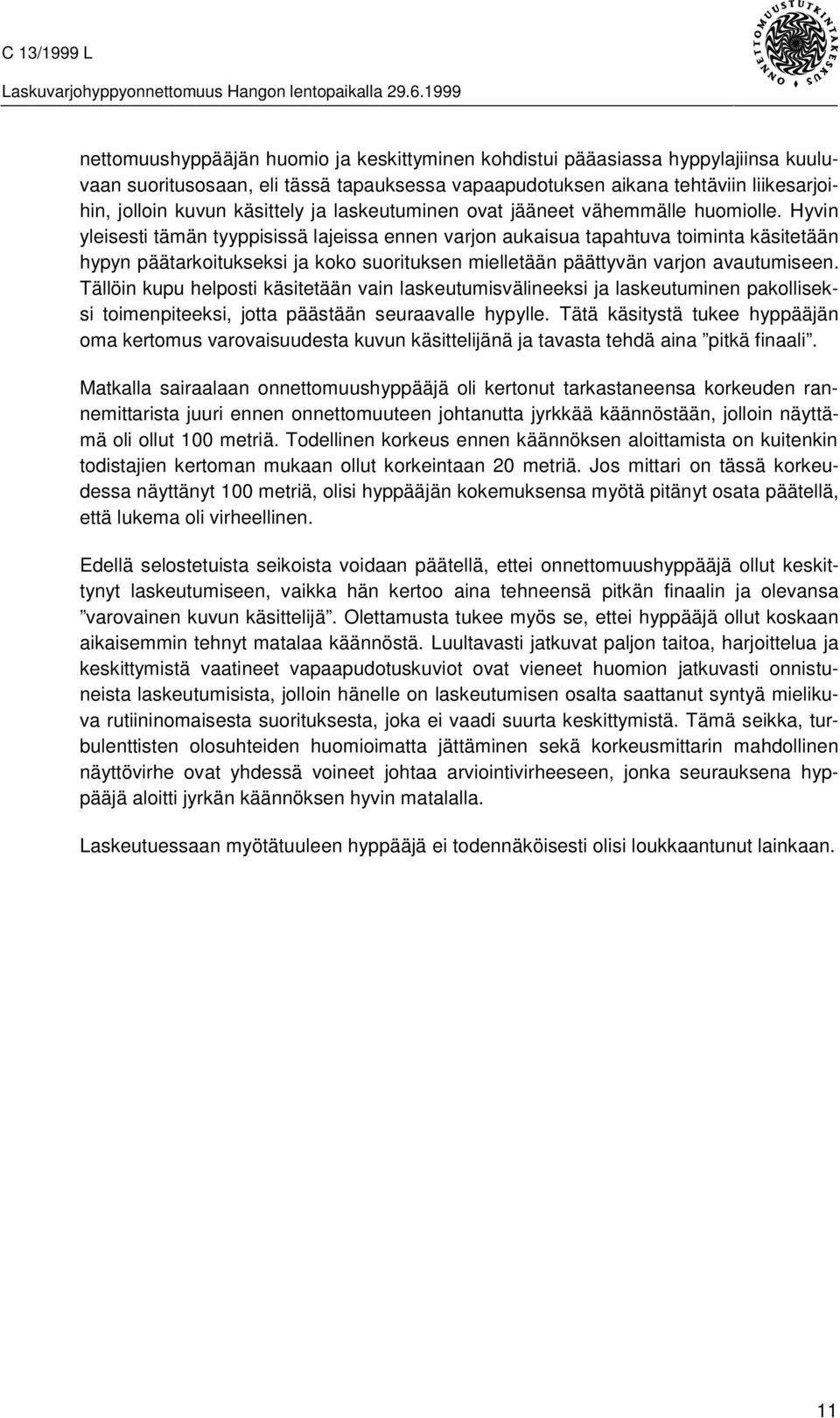Hyvin yleisesti tämän tyyppisissä lajeissa ennen varjon aukaisua tapahtuva toiminta käsitetään hypyn päätarkoitukseksi ja koko suorituksen mielletään päättyvän varjon avautumiseen.