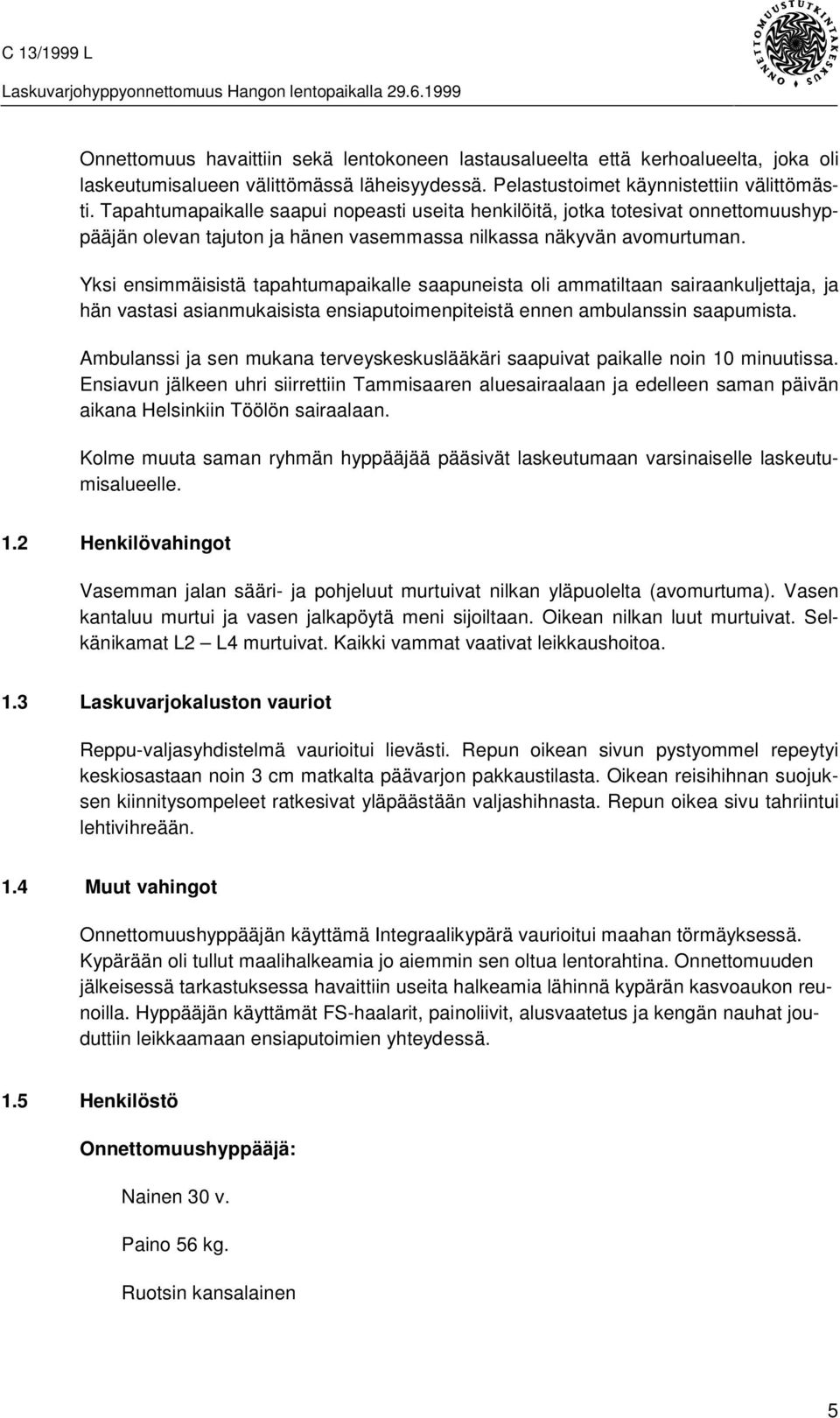 Yksi ensimmäisistä tapahtumapaikalle saapuneista oli ammatiltaan sairaankuljettaja, ja hän vastasi asianmukaisista ensiaputoimenpiteistä ennen ambulanssin saapumista.