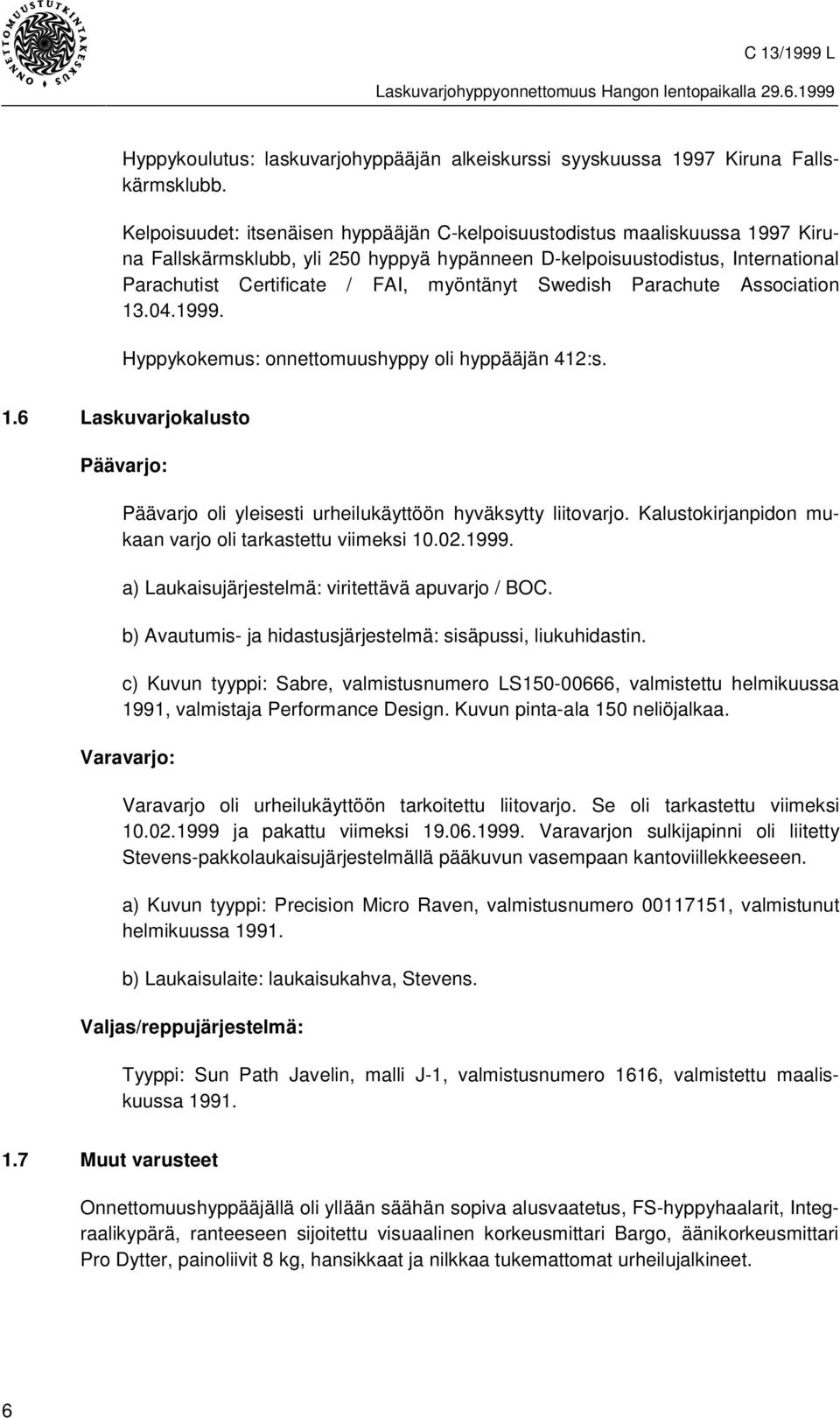 Swedish Parachute Association 13.04.1999. Hyppykokemus: onnettomuushyppy oli hyppääjän 412:s. 1.6 Laskuvarjokalusto Päävarjo: Päävarjo oli yleisesti urheilukäyttöön hyväksytty liitovarjo.
