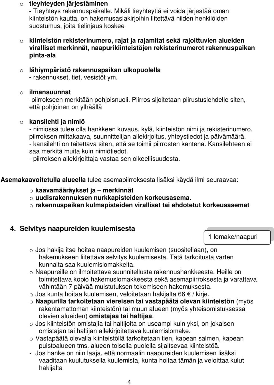 rajamitat sekä rajoittuvien alueiden viralliset merkinnät, naapurikiinteistöjen rekisterinumerot rakennuspaikan pinta-ala o lähiympäristö rakennuspaikan ulkopuolella - rakennukset, tiet, vesistöt ym.