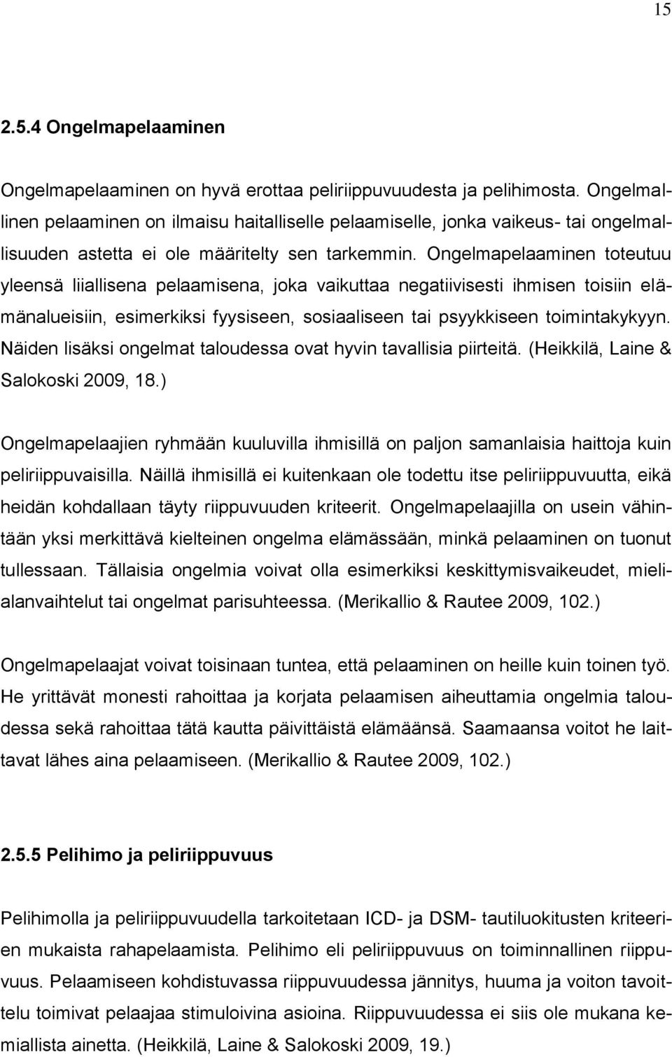 Ongelmapelaaminen toteutuu yleensä liiallisena pelaamisena, joka vaikuttaa negatiivisesti ihmisen toisiin elämänalueisiin, esimerkiksi fyysiseen, sosiaaliseen tai psyykkiseen toimintakykyyn.