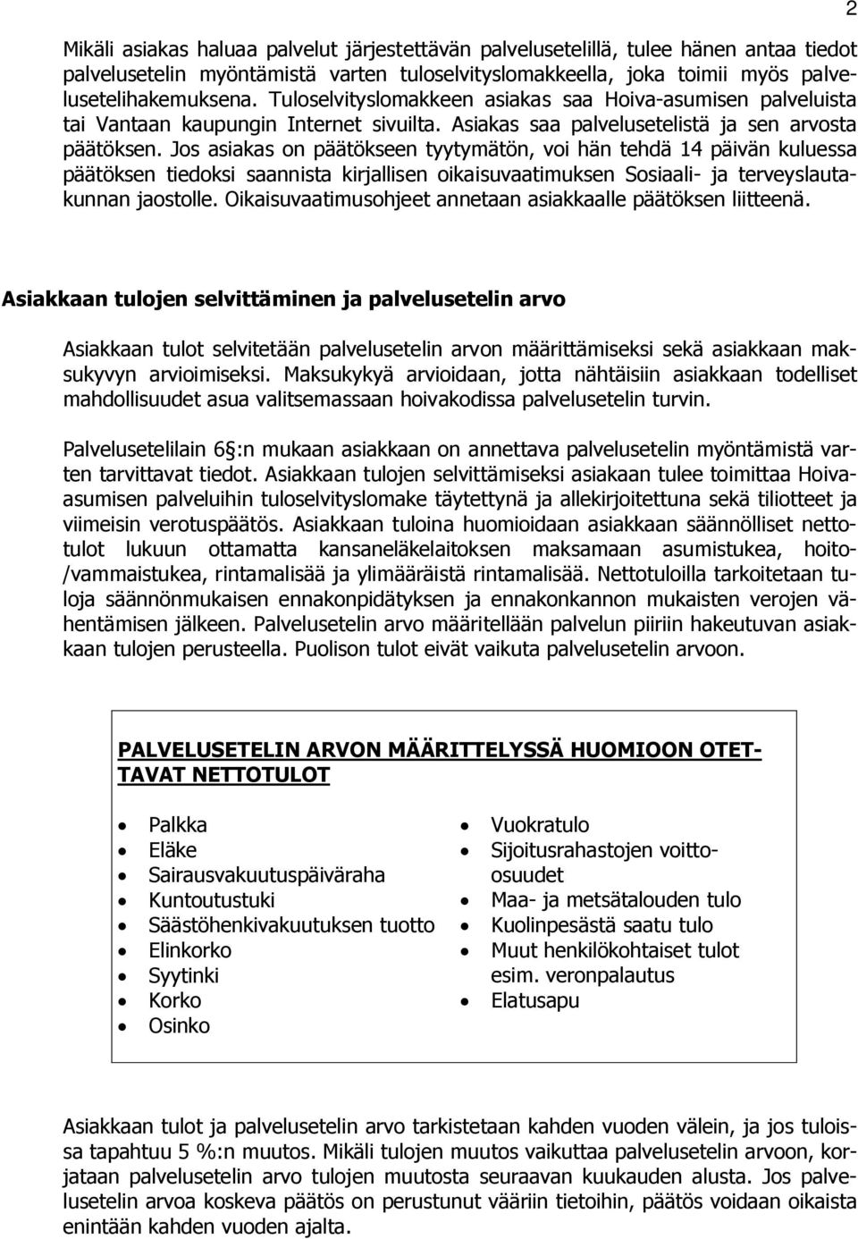 Jos asiakas on päätökseen tyytymätön, voi hän tehdä 14 päivän kuluessa päätöksen tiedoksi saannista kirjallisen oikaisuvaatimuksen Sosiaali- ja terveyslautakunnan jaostolle.