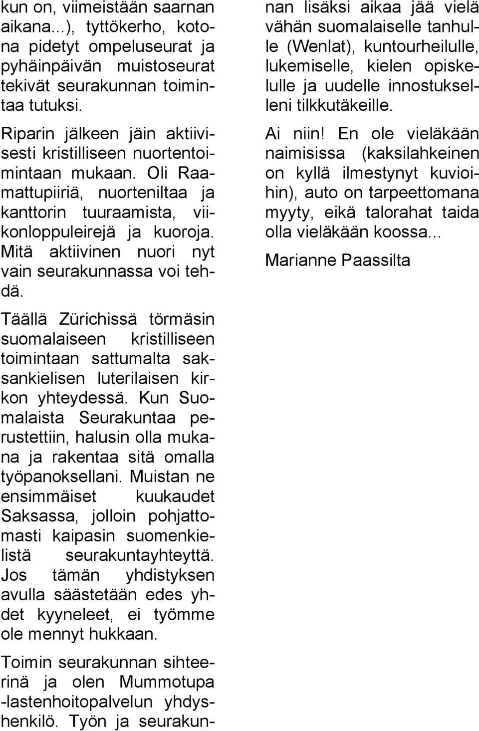 Riparin jälkeen jäin aktiivi sesti kristilliseen nuortentoi mintaan mukaan. Oli Raa mattupiiriä, nuorteniltaa ja kanttorin tuuraamista, vii konloppuleirejä ja kuoroja.