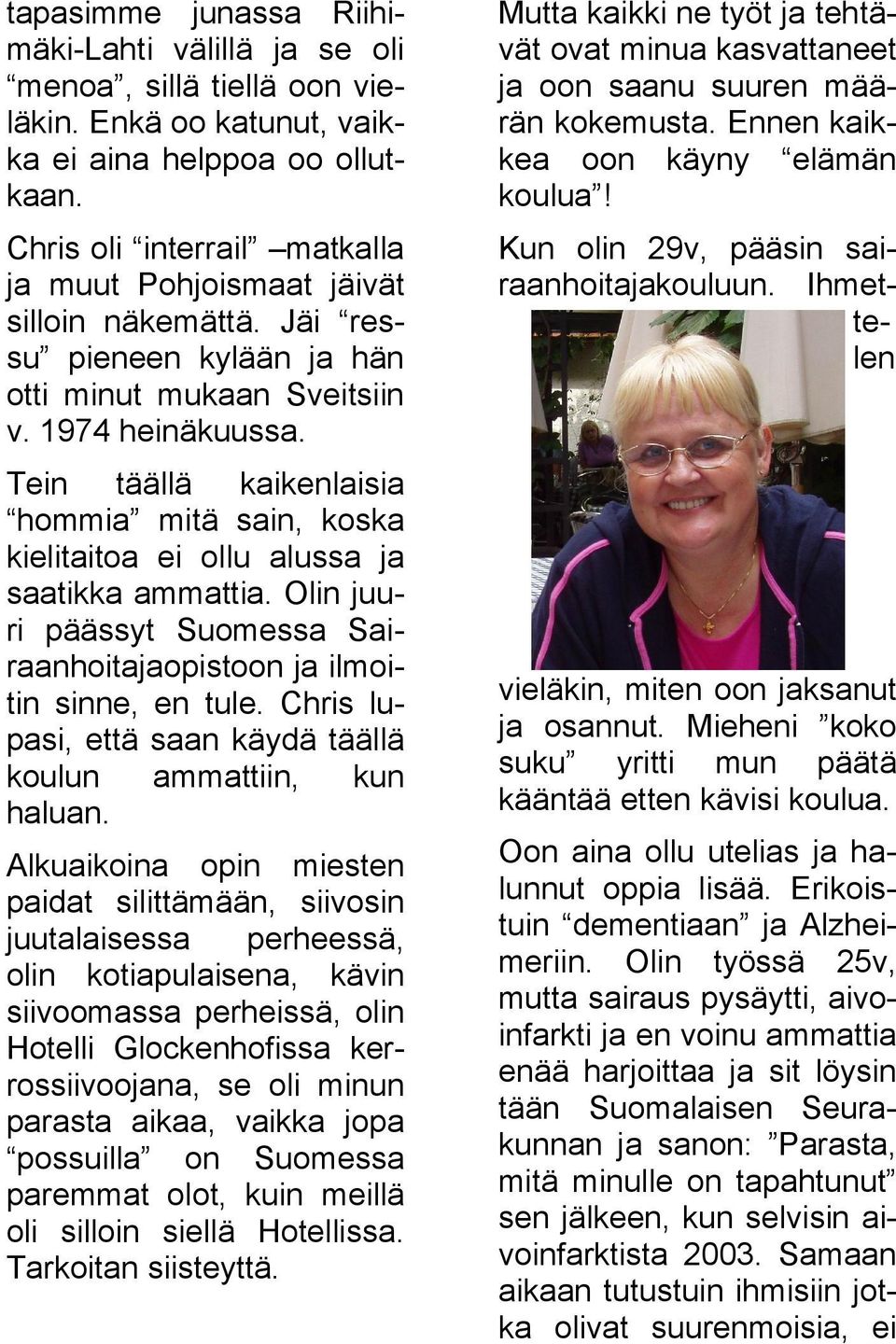 Chris oli interrail matkalla ja muut Pohjoismaat jäivät silloin näkemättä. Jäi res su pieneen kylään ja hän otti minut mukaan Sveitsiin v. 1974 heinäkuussa.