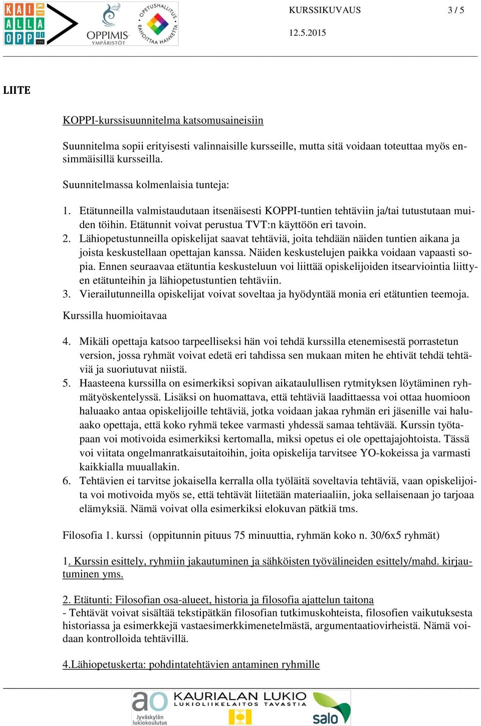 Lähiopetustunneilla opiskelijat saavat tehtäviä, joita tehdään näiden tuntien aikana ja joista keskustellaan opettajan kanssa. Näiden keskustelujen paikka voidaan vapaasti sopia.