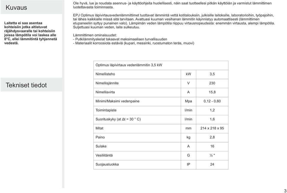 EPJ Optimus läpivirtausvedenlämmittimet tuottavat lämmintä vettä kotitalouksiin, julkisille laitoksille, laboratorioihin, työpajoihin, tai lähes kaikkialle missä sitä tarvitaan.