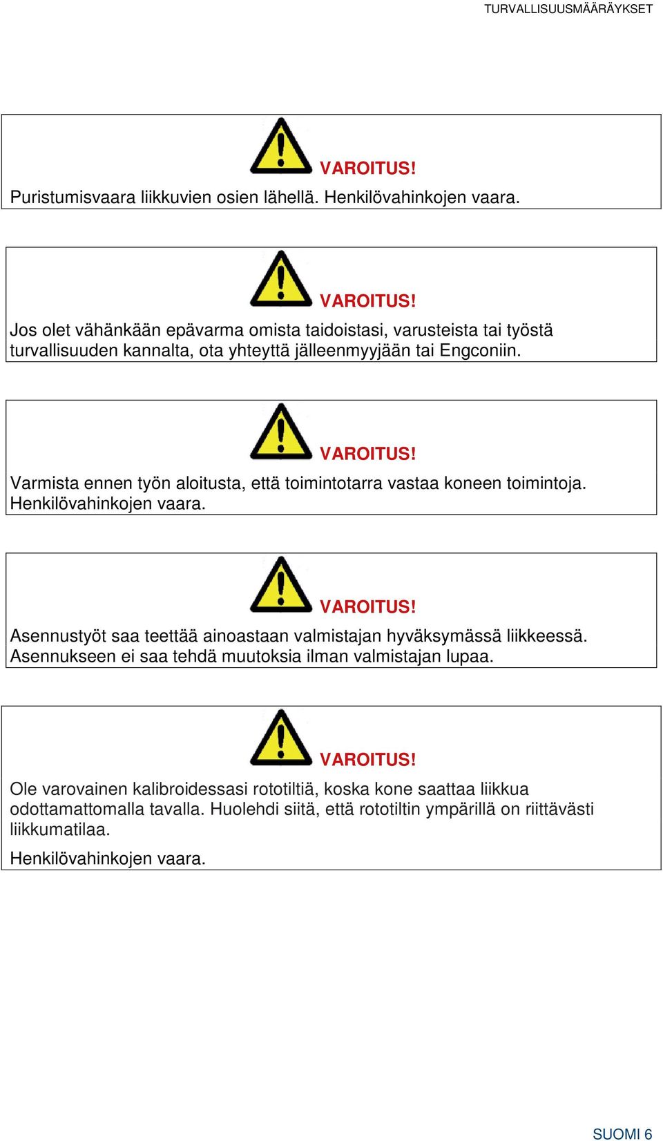 Asennustyöt saa teettää ainoastaan valmistajan hyväksymässä liikkeessä. Asennukseen ei saa tehdä muutoksia ilman valmistajan lupaa. VAROITUS!