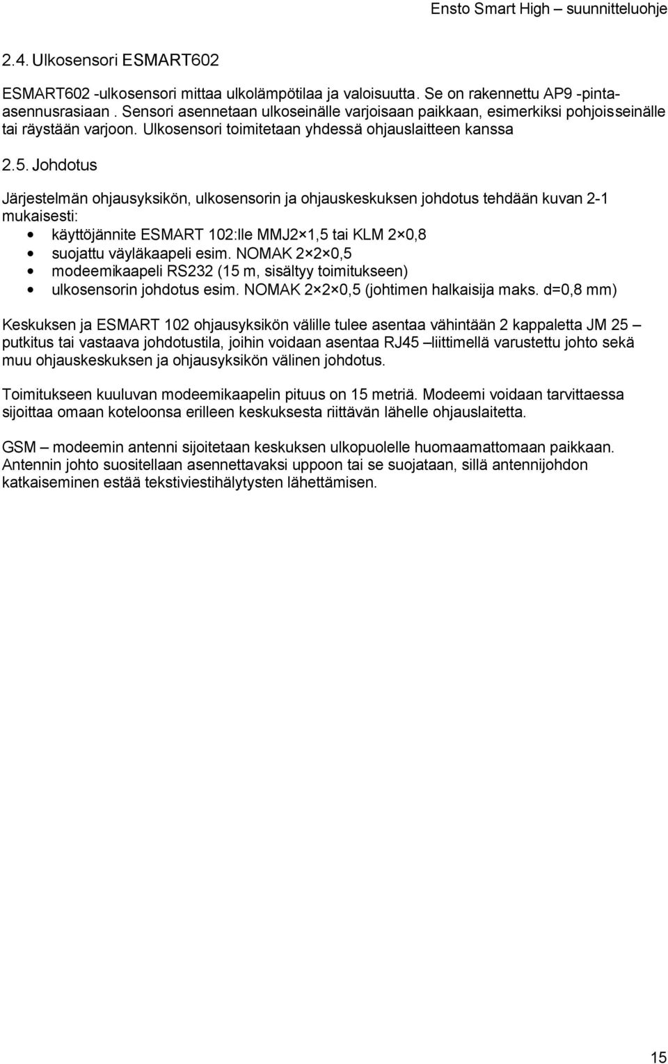 Johdotus Järjestelmän ohjausyksikön, ulkosensorin ja ohjauskeskuksen johdotus tehdään kuvan 2-1 mukaisesti: käyttöjännite ESMART 102:lle MMJ2 1,5 tai KLM 2 0,8 suojattu väyläkaapeli esim.