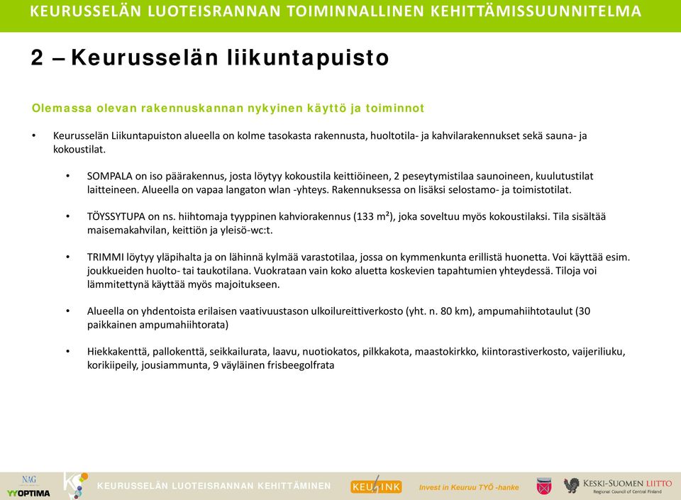 Rakennuksessa on lisäksi selostamo- ja toimistotilat. TÖYSSYTUPA on ns. hiihtomaja tyyppinen kahviorakennus (133 m²), joka soveltuu myös kokoustilaksi.