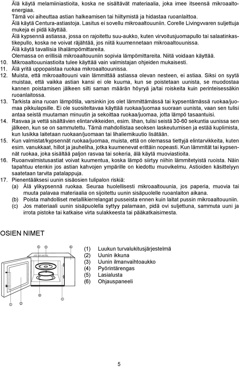 Älä kypsennä astiassa, jossa on rajoitettu suu-aukko, kuten virvoitusjuomapullo tai salaatinkastikepullo, koska ne voivat räjähtää, jos niitä kuumennetaan mikroaaltouunissa.