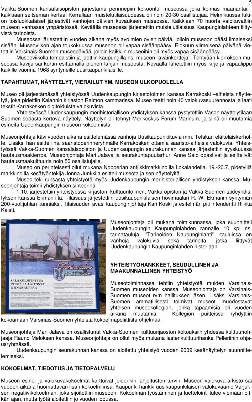 Keväällä museossa järjestettiin muistelutilaisuus Kaupunginlahteen liittyvistä tarinoista. Museossa järjestettiin vuoden aikana myös avoimien ovien päiviä, jolloin museoon pääsi ilmaiseksi sisään.