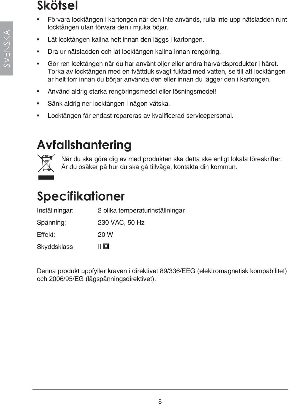 Torka av locktången med en tvättduk svagt fuktad med vatten, se till att locktången är helt torr innan du börjar använda den eller innan du lägger den i kartongen.