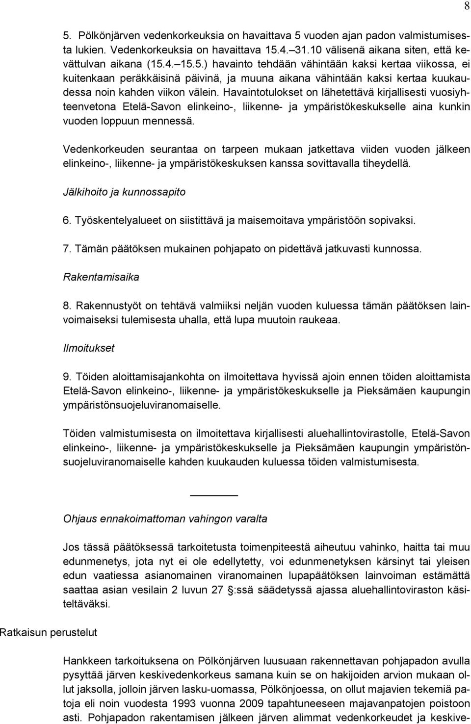 Vedenkorkeuden seurantaa on tarpeen mukaan jatkettava viiden vuoden jälkeen elinkeino-, liikenne- ja ympäristökeskuksen kanssa sovittavalla tiheydellä. Jälkihoito ja kunnossapito 6.