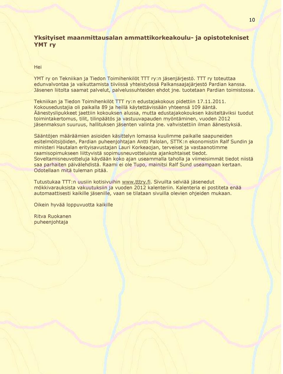 Tekniikan ja Tiedon Toimihenkilöt TTT ry:n edustajakokous pidettiin 17.11.2011. Kokousedustajia oli paikalla 89 ja heillä käytettävissään yhteensä 109 ääntä.