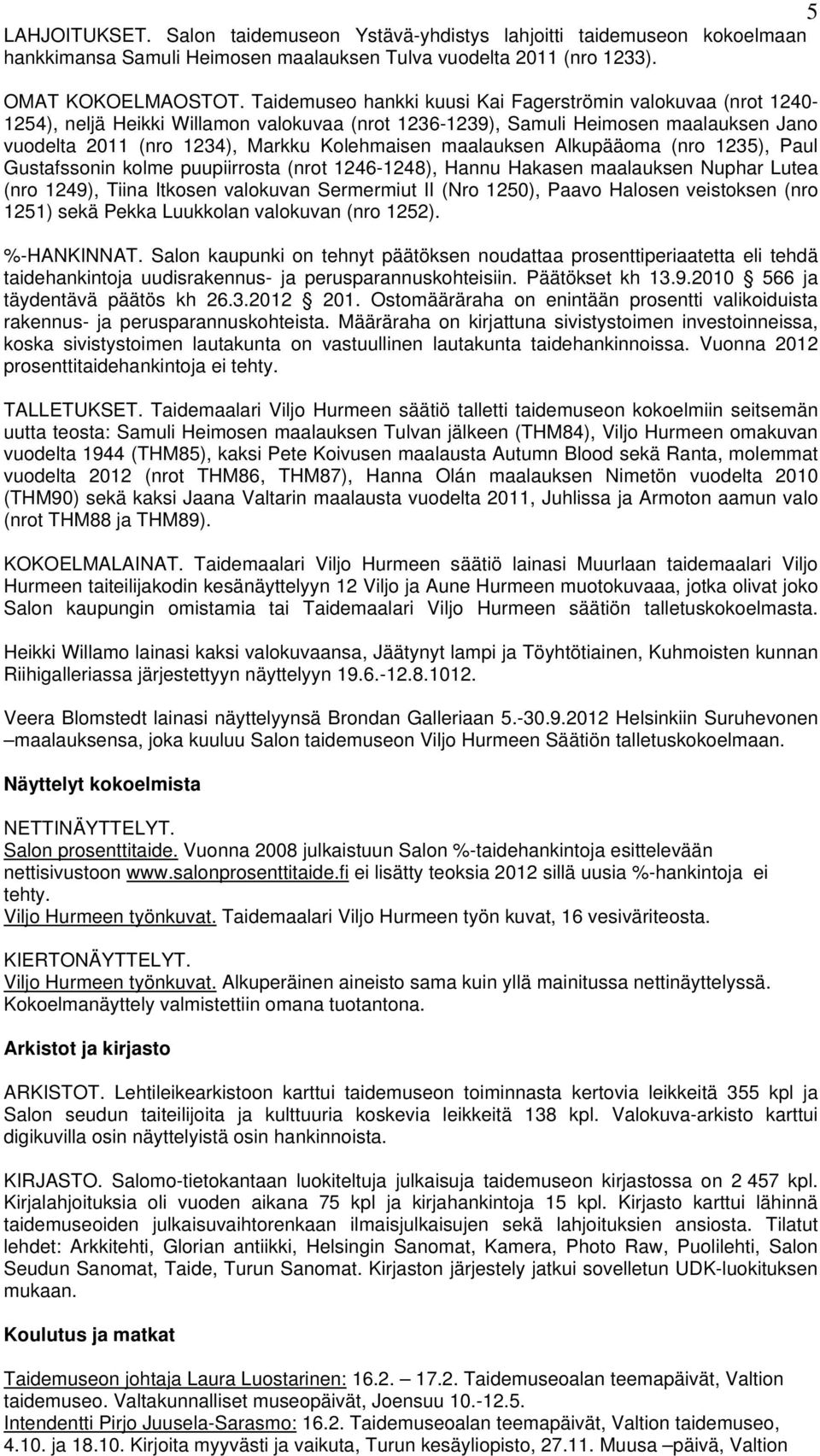 maalauksen Alkupääoma (nro 1235), Paul Gustafssonin kolme puupiirrosta (nrot 1246-1248), Hannu Hakasen maalauksen Nuphar Lutea (nro 1249), Tiina Itkosen valokuvan Sermermiut II (Nro 1250), Paavo