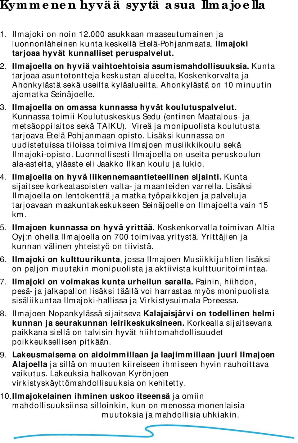 Ahonkylästä on 10 minuutin ajomatka Seinäjoelle. 3. Ilmajoella on omassa kunnassa hyvät koulutuspalvelut. Kunnassa toimii Koulutuskeskus Sedu (entinen Maatalous- ja metsäoppilaitos sekä TAIKU).