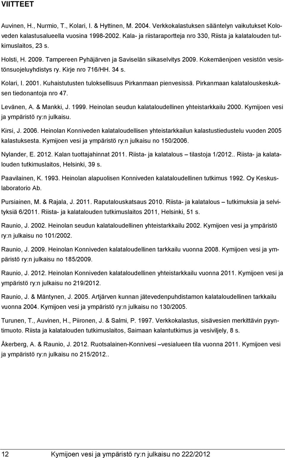 Kirje nro 716/HH. 34 s. Kolari, I. 2001. Kuhaistutusten tuloksellisuus Pirkanmaan pienvesissä. Pirkanmaan kalatalouskeskuksen tiedonantoja nro 47. Levänen, A. & Mankki, J. 1999.