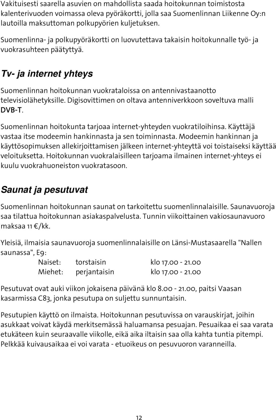 Tv- ja internet yhteys Suomenlinnan hoitokunnan vuokrataloissa on antennivastaanotto televisiolähetyksille. Digisovittimen on oltava antenniverkkoon soveltuva malli DVB-T.