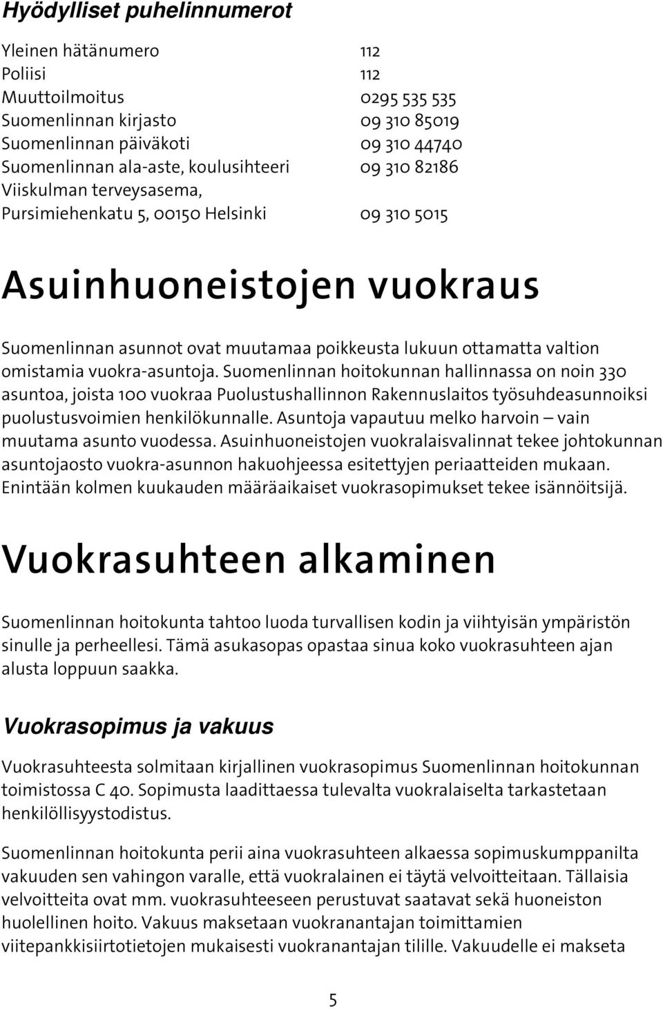 vuokra-asuntoja. Suomenlinnan hoitokunnan hallinnassa on noin 330 asuntoa, joista 100 vuokraa Puolustushallinnon Rakennuslaitos työsuhdeasunnoiksi puolustusvoimien henkilökunnalle.