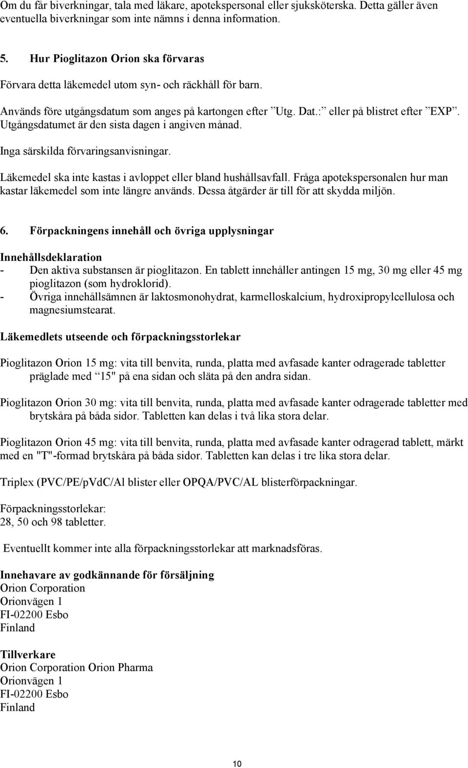 Utgångsdatumet är den sista dagen i angiven månad. Inga särskilda förvaringsanvisningar. Läkemedel ska inte kastas i avloppet eller bland hushållsavfall.