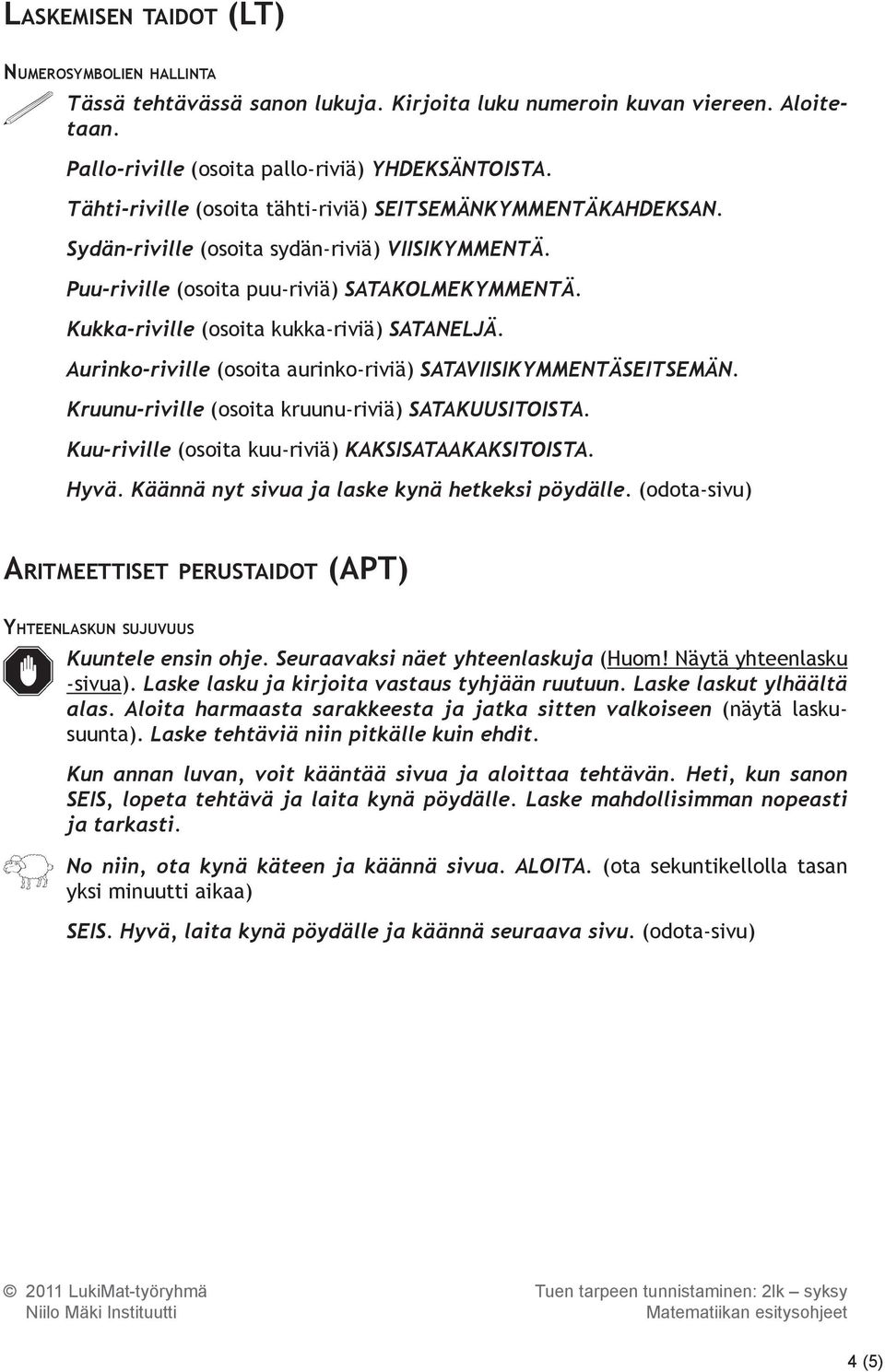 Kukka-riville (osoita kukka-riviä) SATANELJÄ. Aurinko-riville (osoita aurinko-riviä) SATAVIISIKYMMENTÄSEITSEMÄN. Kruunu-riville (osoita kruunu-riviä) SATAKUUSITOISTA.