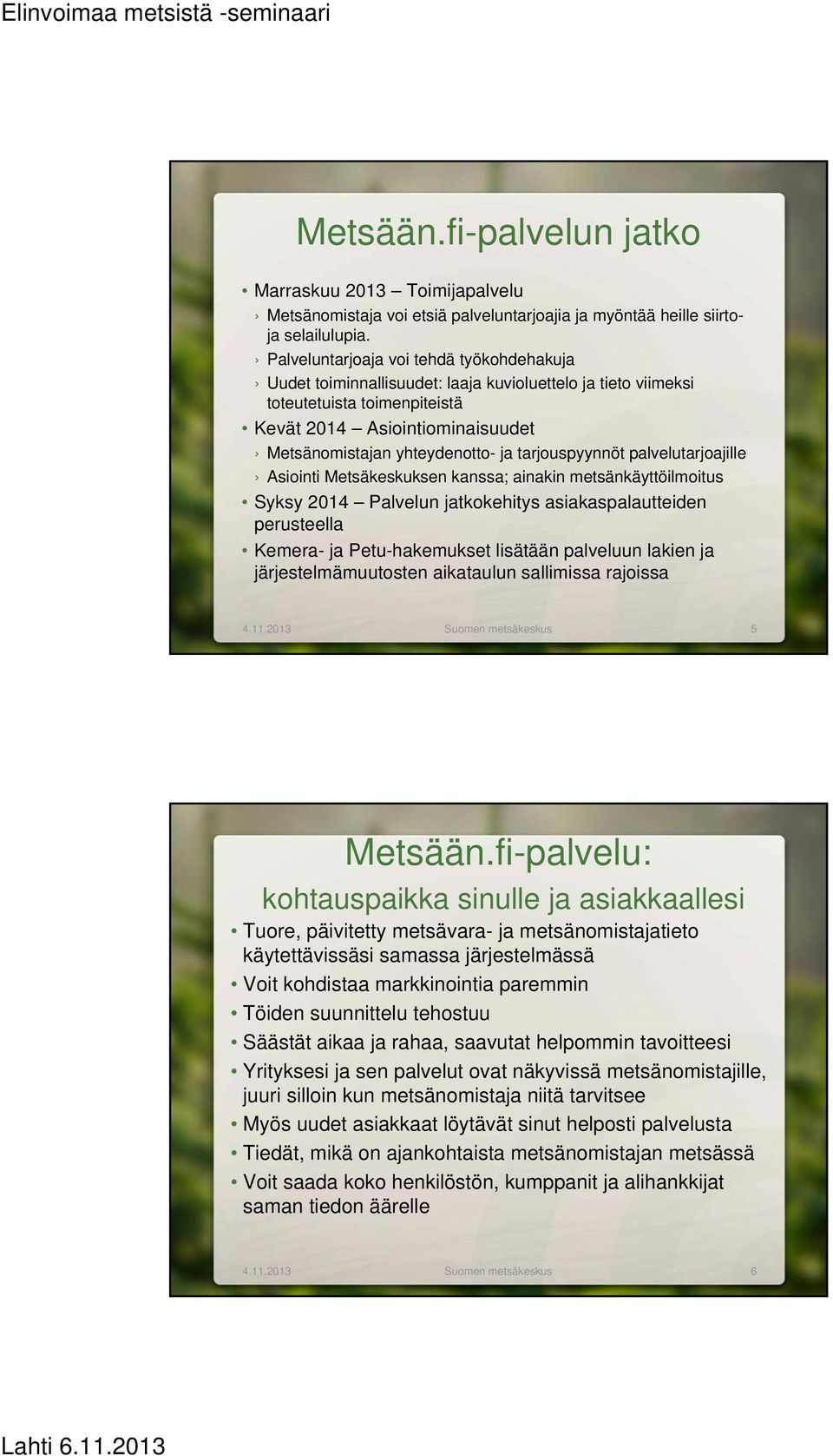 tarjouspyynnöt palvelutarjoajille Asiointi Metsäkeskuksen kanssa; ainakin metsänkäyttöilmoitus Syksy 2014 Palvelun jatkokehitys asiakaspalautteiden perusteella Kemera- ja Petu-hakemukset lisätään