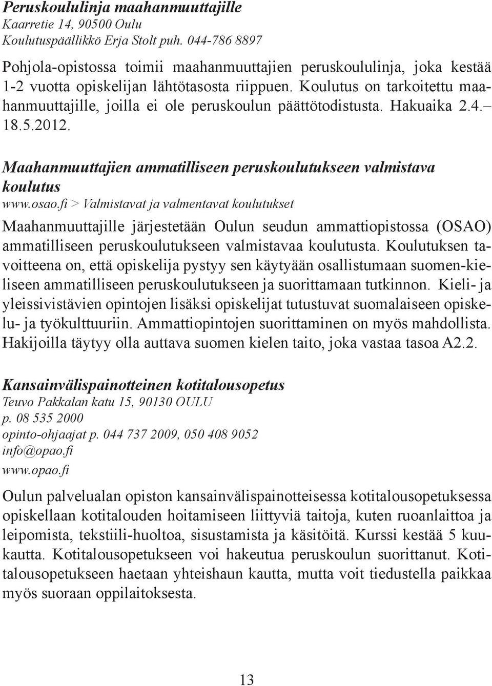 Koulutus on tarkoitettu maahanmuuttajille, joilla ei ole peruskoulun päättötodistusta. Hakuaika 2.4. 18.5.2012. Maahanmuuttajien ammatilliseen peruskoulutukseen valmistava koulutus www.osao.