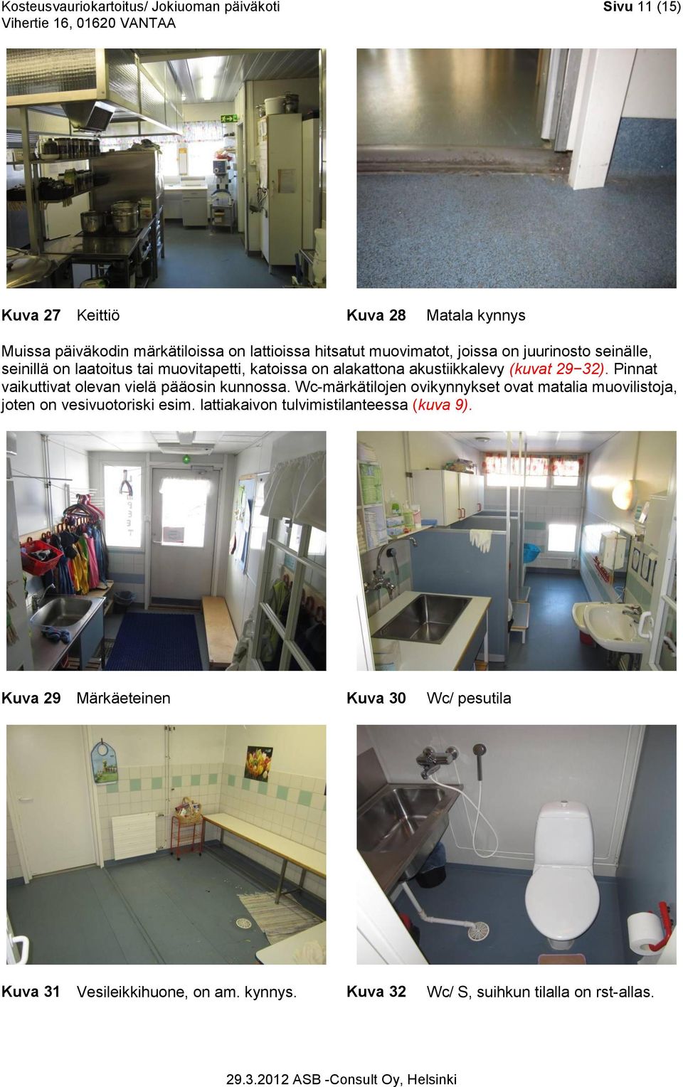 Pinnat vaikuttivat olevan vielä pääosin kunnossa. Wc-märkätilojen ovikynnykset ovat matalia muovilistoja, joten on vesivuotoriski esim.