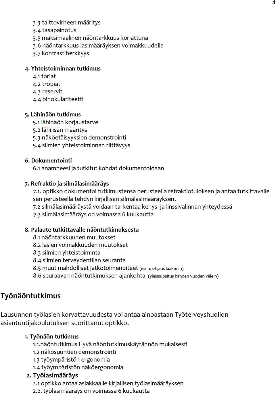 Dokumentointi 6.1 anamneesi ja tutkitut kohdat dokumentoidaan 7. Refraktio ja silmälasimääräys 7.1. optikko dokumentoi tutkimustensa perusteella refraktiotuloksen ja antaa tutkittavalle sen perusteella tehdyn kirjallisen silmälasimääräyksen.