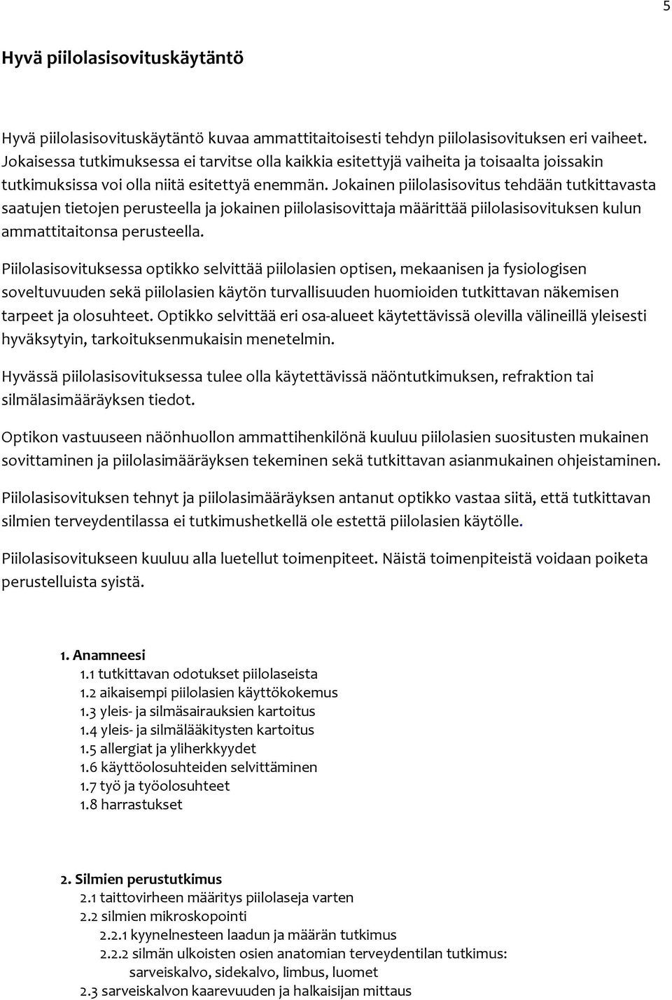 Jokainen piilolasisovitus tehdään tutkittavasta saatujen tietojen perusteella ja jokainen piilolasisovittaja määrittää piilolasisovituksen kulun ammattitaitonsa perusteella.