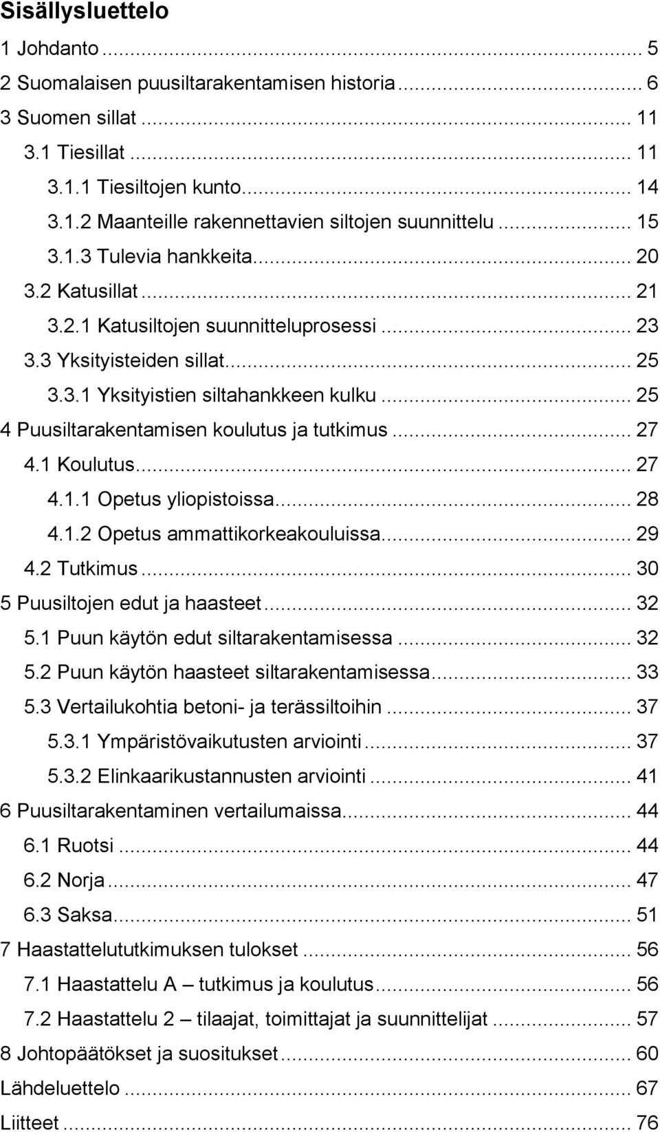 .. 25 4 Puusiltarakentamisen koulutus ja tutkimus... 27 4.1 Koulutus... 27 4.1.1 Opetus yliopistoissa... 28 4.1.2 Opetus ammattikorkeakouluissa... 29 4.2 Tutkimus... 30 5 Puusiltojen edut ja haasteet.