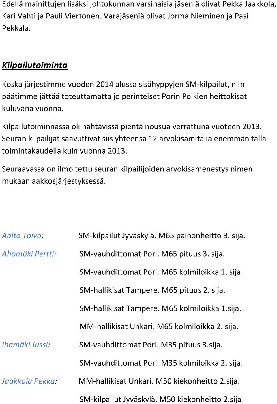 Kilpailutoiminnassa oli nähtävissä pientä nousua verrattuna vuoteen 2013. Seuran kilpailijat saavuttivat siis yhteensä 12 arvokisamitalia enemmän tällä toimintakaudella kuin vuonna 2013.