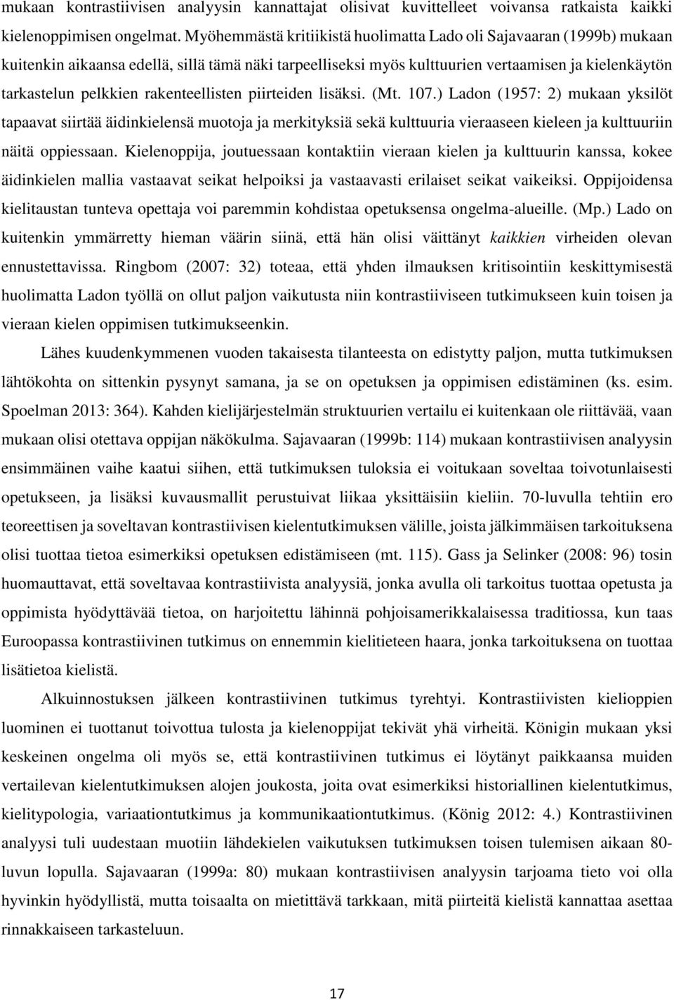rakenteellisten piirteiden lisäksi. (Mt. 107.) Ladon (1957: 2) mukaan yksilöt tapaavat siirtää äidinkielensä muotoja ja merkityksiä sekä kulttuuria vieraaseen kieleen ja kulttuuriin näitä oppiessaan.