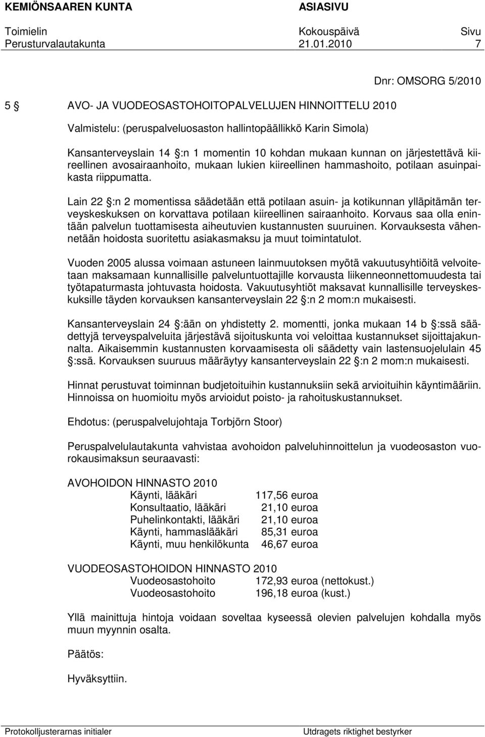 Lain 22 :n 2 momentissa säädetään että potilaan asuin- ja kotikunnan ylläpitämän terveyskeskuksen on korvattava potilaan kiireellinen sairaanhoito.