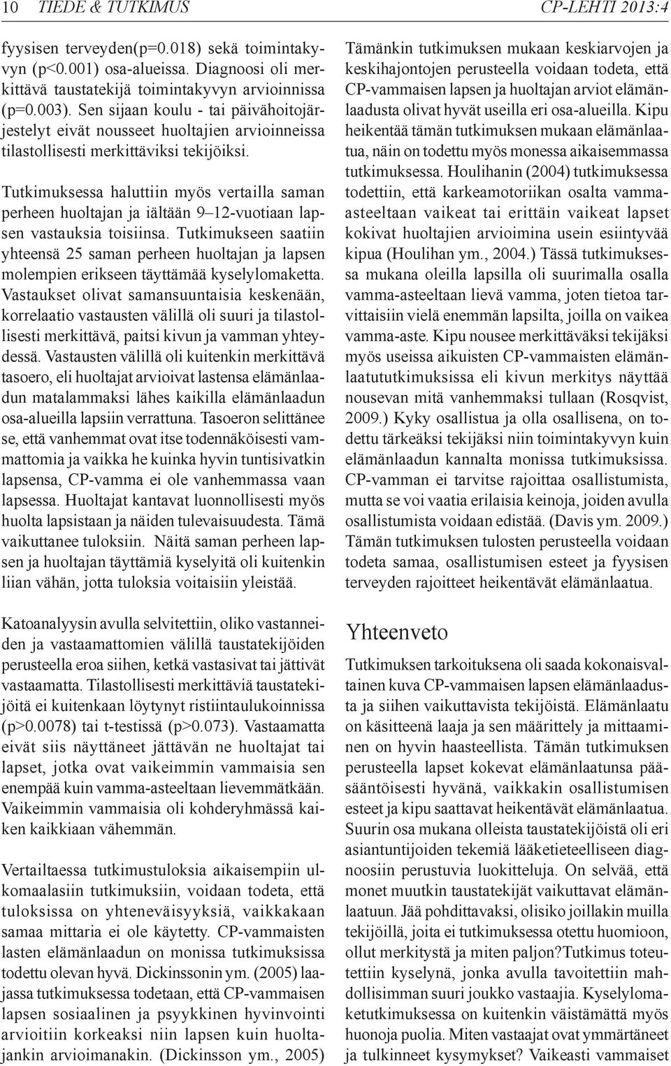 Tutkimuksessa haluttiin myös vertailla saman perheen huoltajan ja iältään 9 12-vuotiaan lapsen vastauksia toisiinsa.