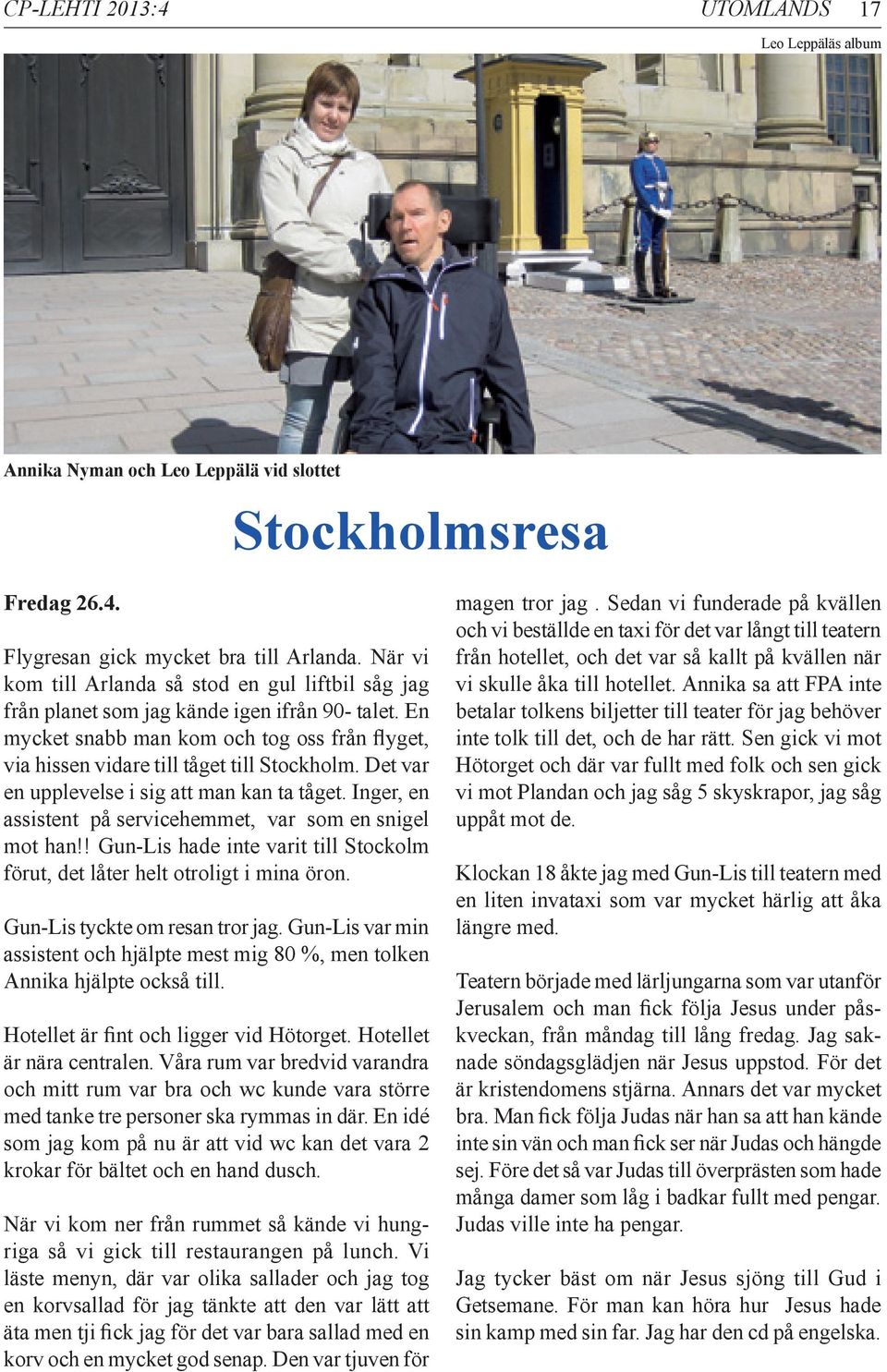 Det var en upplevelse i sig att man kan ta tåget. Inger, en assistent på servicehemmet, var som en snigel mot han!! Gun-Lis hade inte varit till Stockolm förut, det låter helt otroligt i mina öron.