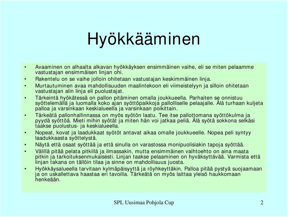 Tärkeintä hyökätessä on pallon pitäminen omalla joukkueella. Parhaiten se onnistuu syöttelemällä ja luomalla koko ajan syöttöpaikkoja pallolliselle pelaajalle.